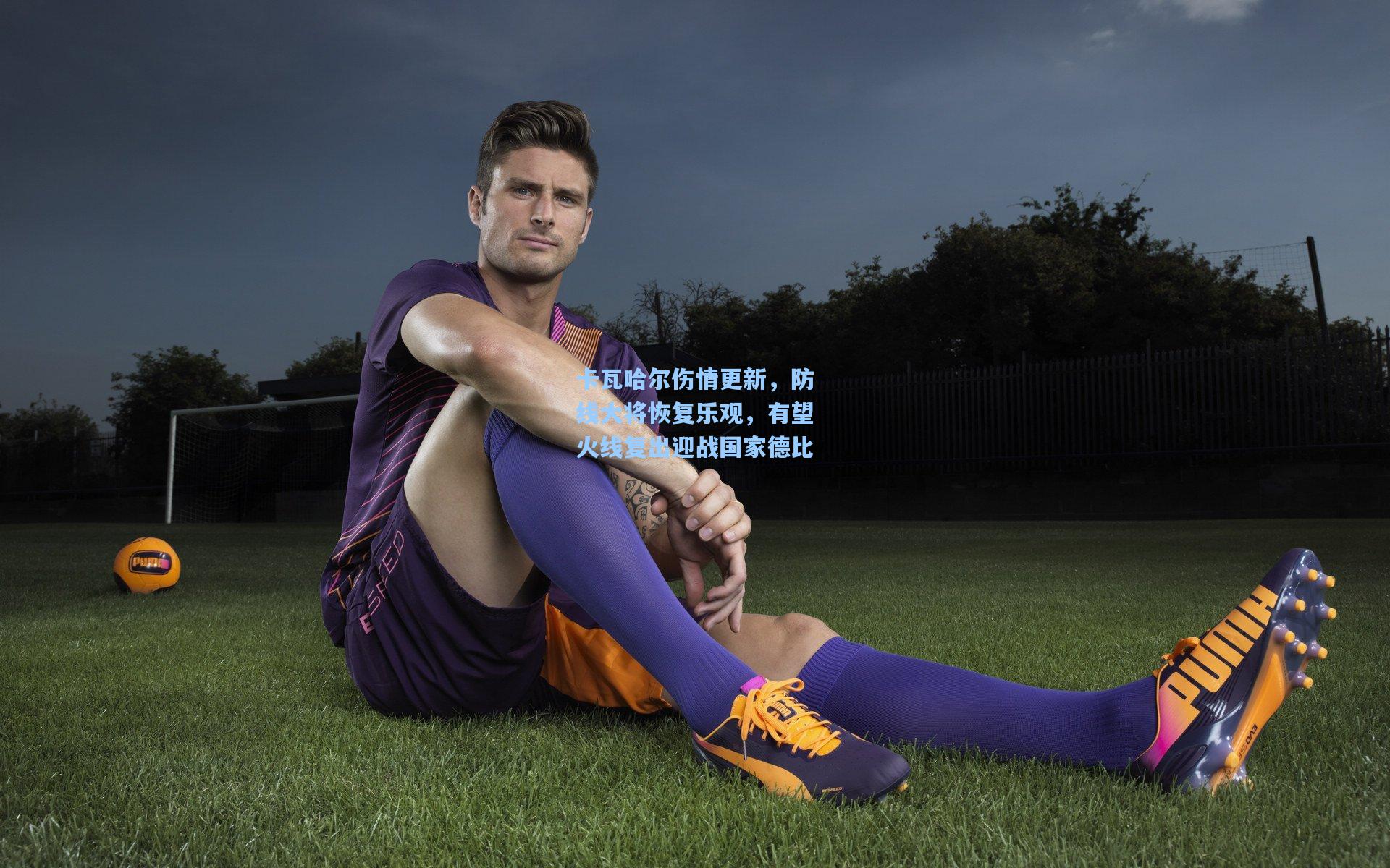 卡瓦哈尔伤情更新,防线大将恢复乐观,有望火线复出迎战国家德比