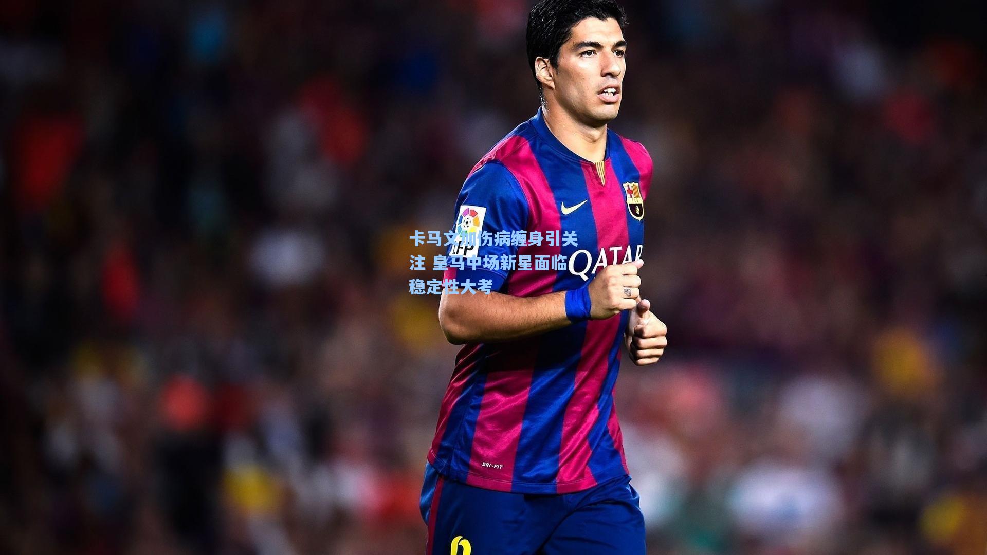 卡马文加伤病缠身引关注 皇马中场新星面临稳定性大考