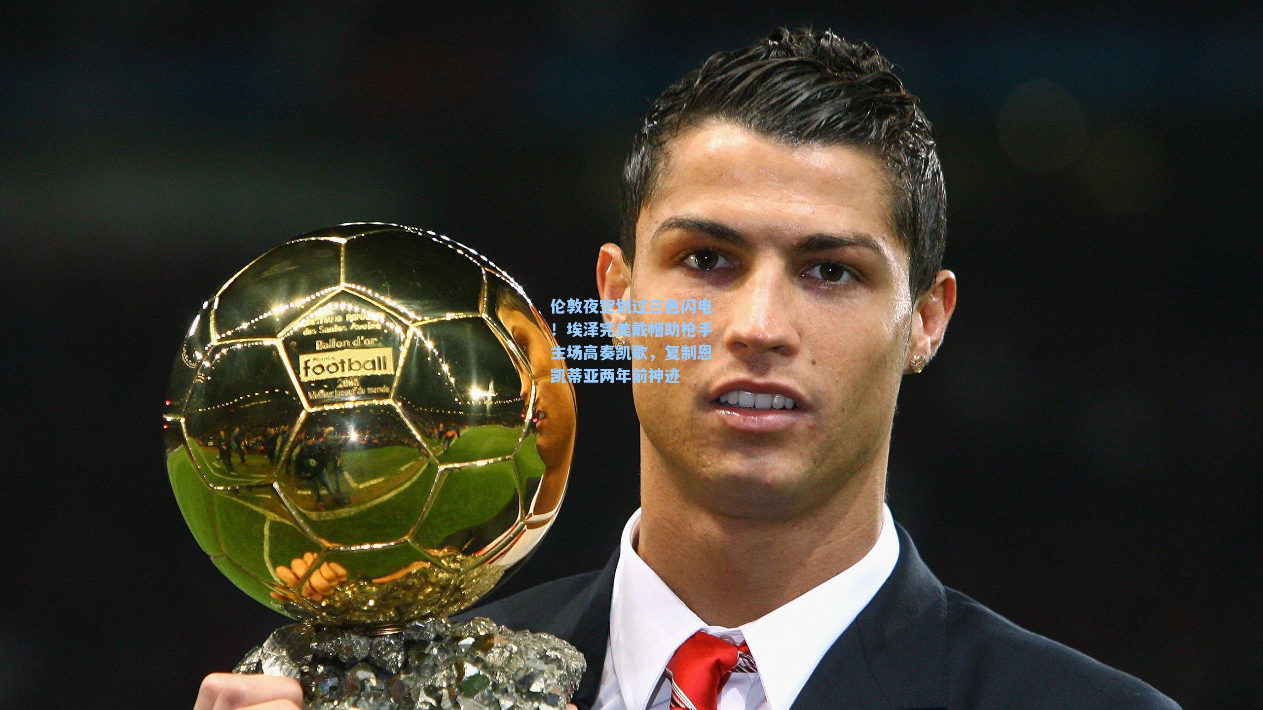 伦敦夜空划过三色闪电！埃泽完美戴帽助枪手主场高奏凯歌，复制恩凯蒂亚两年前神迹