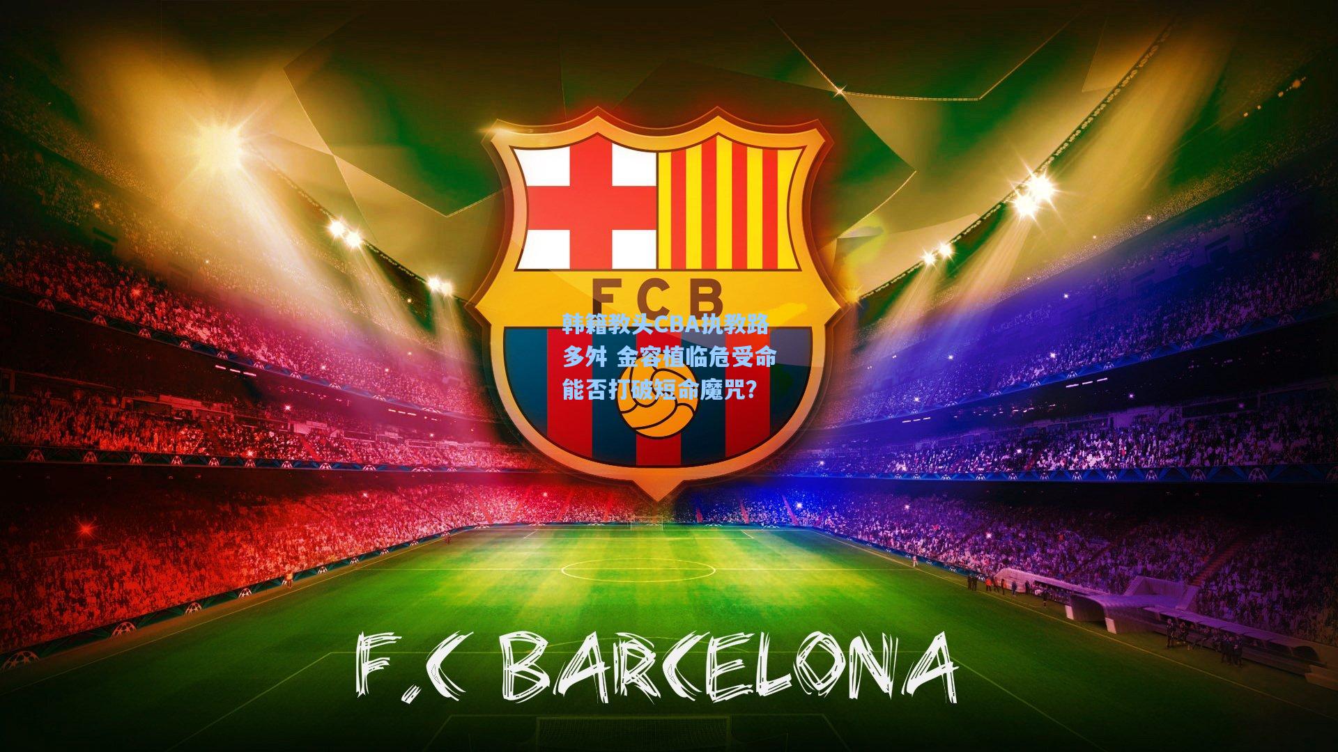 韩籍教头CBA执教路多舛 金容植临危受命能否打破短命魔咒？