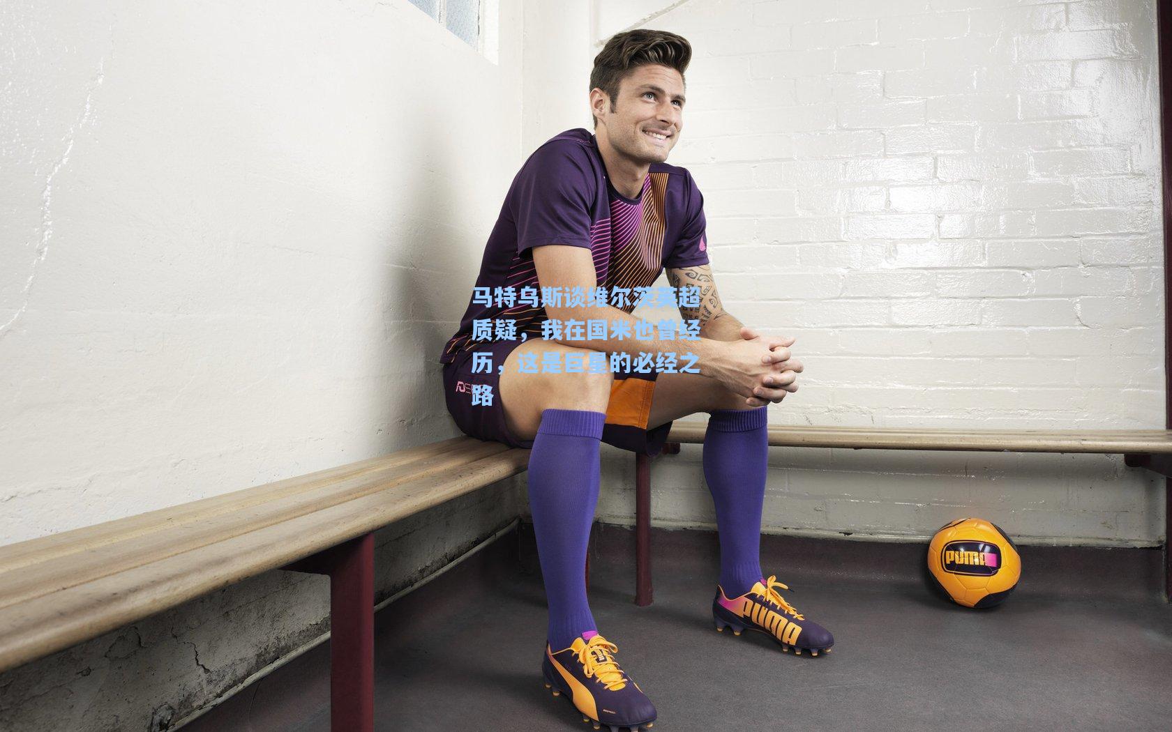 马特乌斯谈维尔茨英超质疑,我在国米也曾经历,这是巨星的必经之路