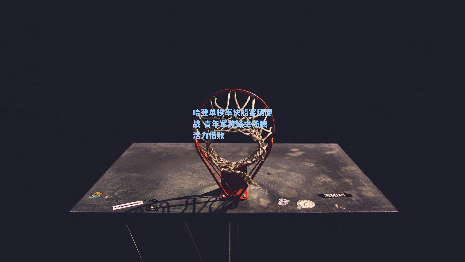 哈登单核率快船客场鏖战 青年军黄蜂主场展活力惜败