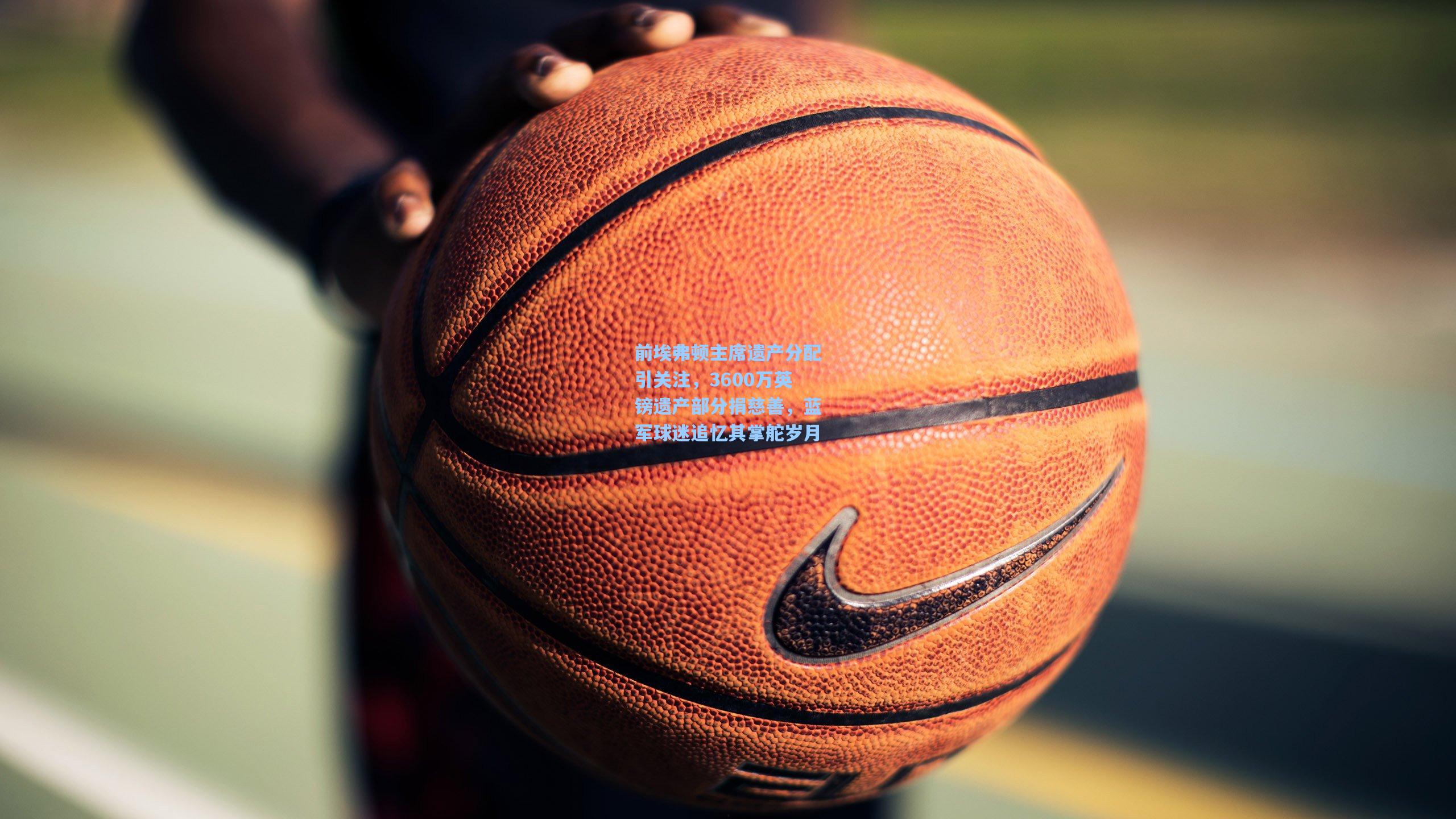 前埃弗顿主席遗产分配引关注，3600万英镑遗产部分捐慈善，蓝军球迷追忆其掌舵岁月