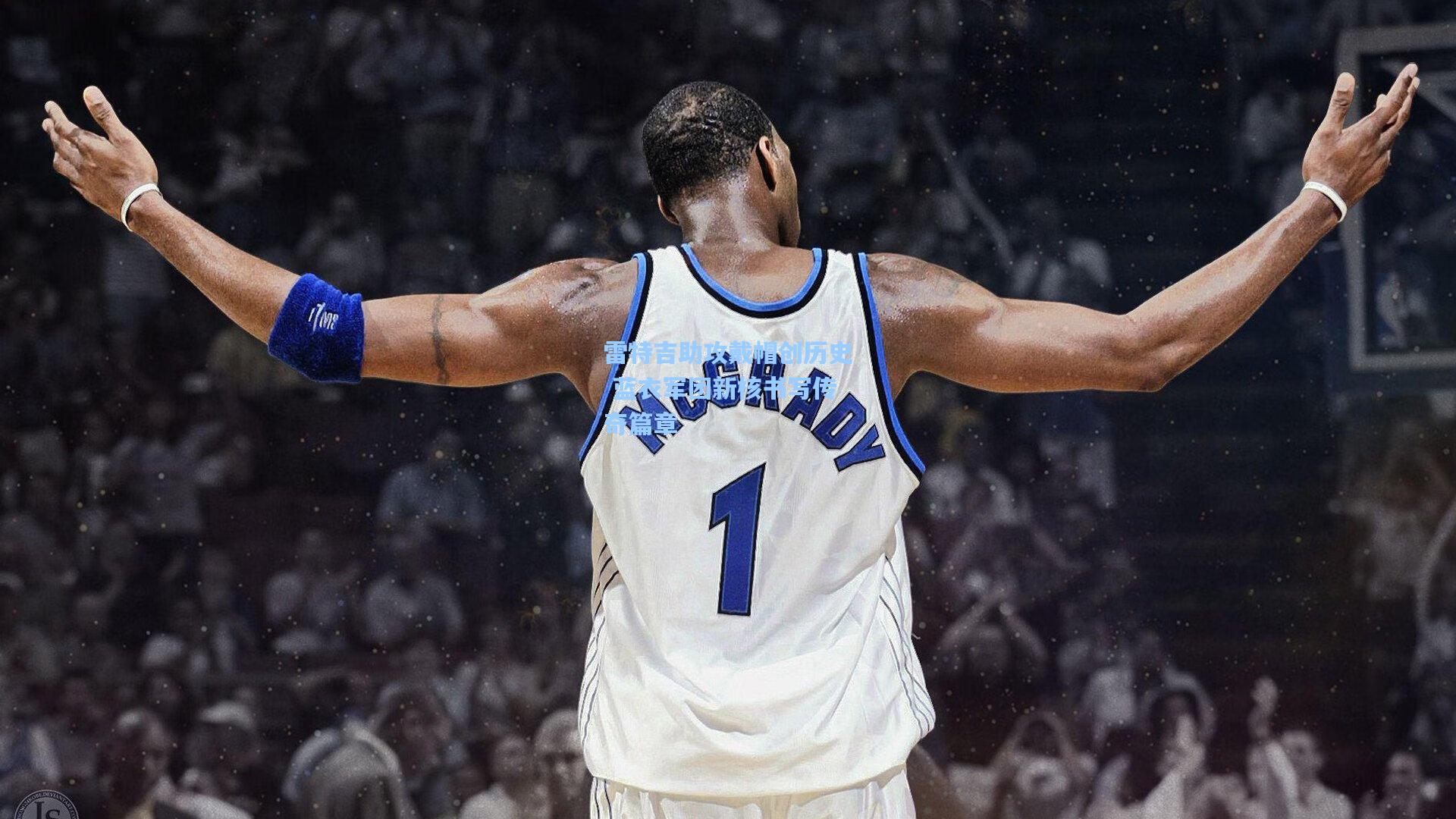 雷特吉助攻戴帽创历史 蓝衣军团新核书写传奇篇章
