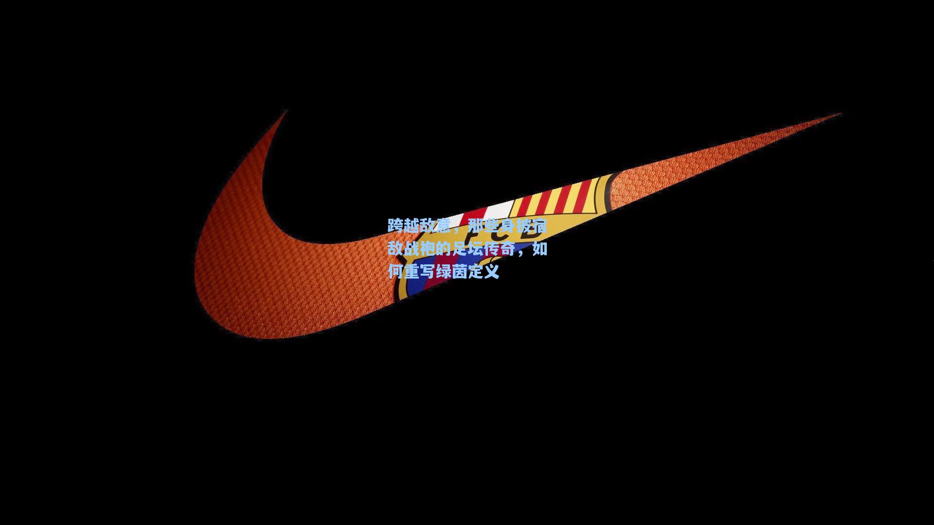 跨越敌意,那些身披宿敌战袍的足坛传奇,如何重写绿茵定义