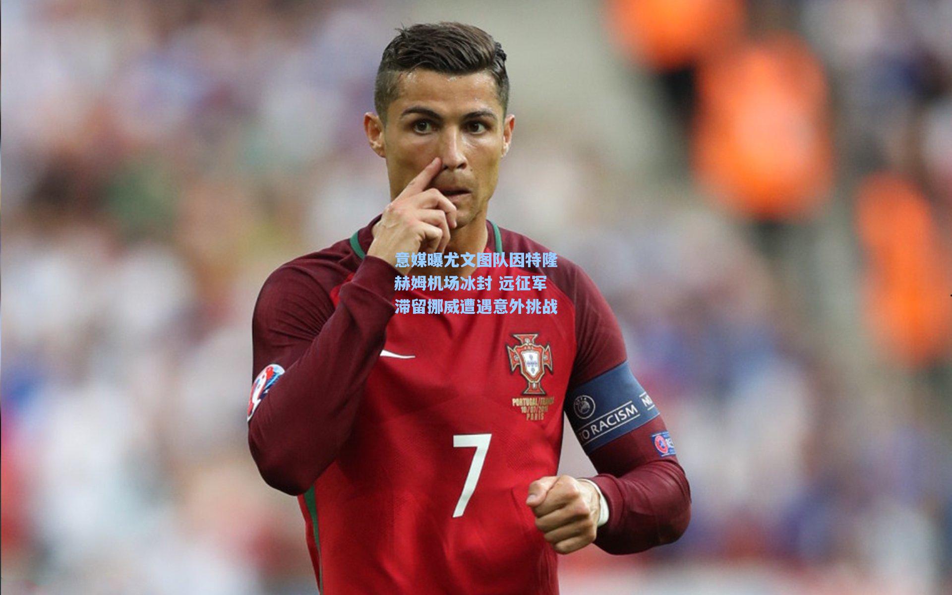 意媒曝尤文图队因特隆赫姆机场冰封 远征军滞留挪威遭遇意外挑战