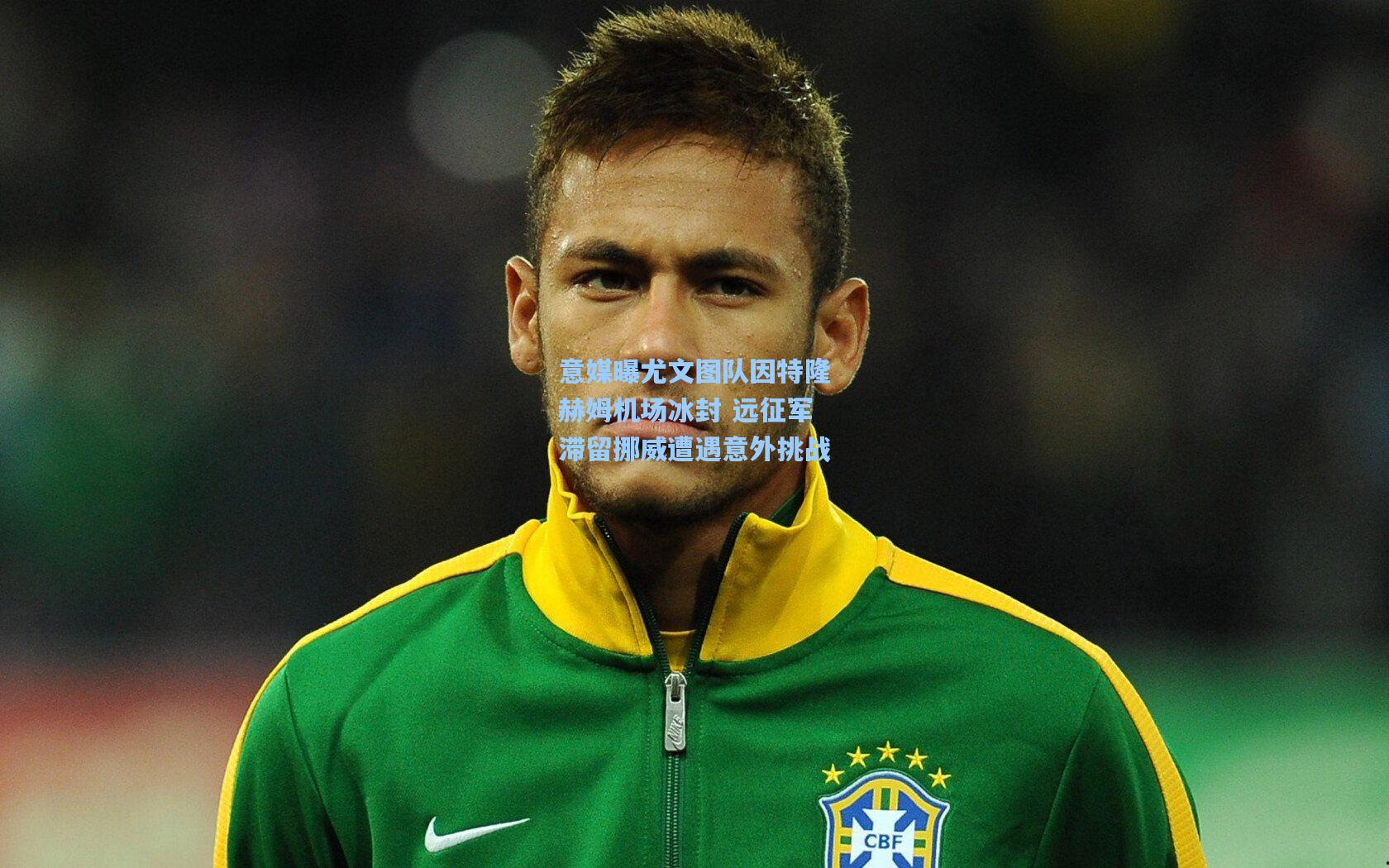 意媒曝尤文图队因特隆赫姆机场冰封 远征军滞留挪威遭遇意外挑战